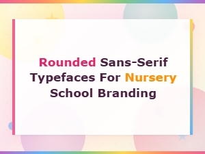 Rounded Sans-Serif Typefaces Perfect for Nursery School Branding