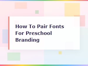 How to Pair Fonts for Preschool Branding: a Complete Guide
