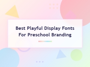 Best Playful Display Fonts for Preschool Branding and Kid-Friendly Design