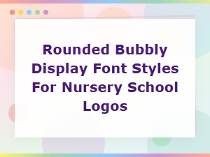 Rounded Bubbly Display Fonts for Nursery School Logo Design